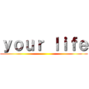 ｙｏｕｒ ｌｉｆｅ ()