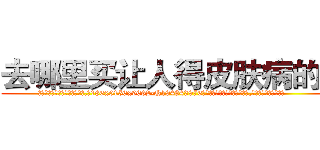 去哪里买让人得皮肤病的药 (去哪里买让人得皮肤病的药【电.话186x0156x9662-Q194843976林氏药业】我们做的是长期生意,靠的是老客户长期支持
参考消息网2月20日报道 韩媒称，“剩女多、离婚率高的城市，房价一定会上涨。”这是中国经济学家金岩石2016年12月参加在上海举行的房地产相关论坛时说的话。
)