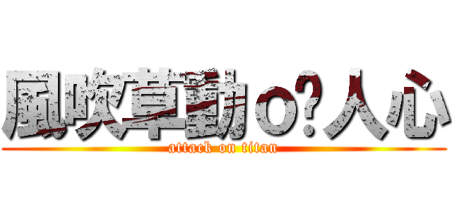 風吹草動ｏ嘻人心 (attack on titan)