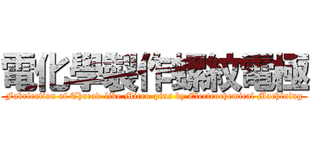 電化學製作螺紋電極 (Fabrication of Thread-like Micro-pins by Electrochemical Machining)