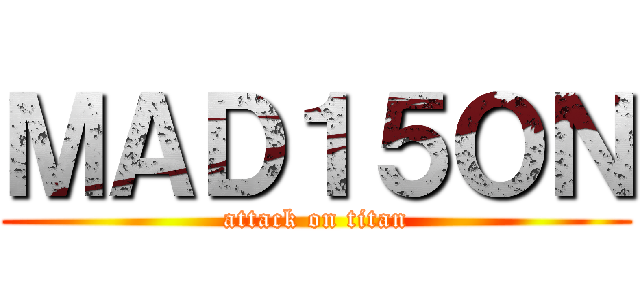 ＭＡＤ１５ＯＮ (attack on titan)