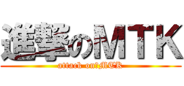 進撃のＭＴＫ (attack on　MTK)