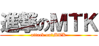 進撃のＭＴＫ (attack on　MTK)
