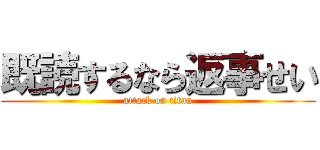 既読するなら返事せい (attack on titan)