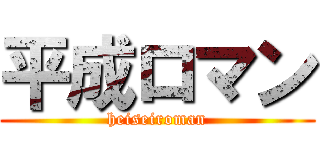 平成ロマン (heiseiroman)
