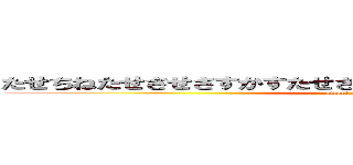 たせちねたせさせさすかすたせさせたすたてたすたてさつたすたす (attack on titan)