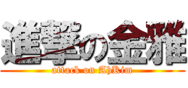 進撃の金雅 (attack on AhKim)