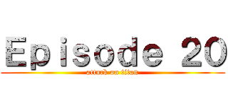 Ｅｐｉｓｏｄｅ ２０ (attack on titan)