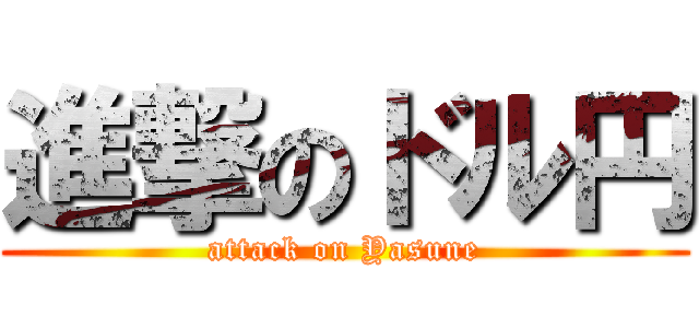 進撃のドル円 (attack on Yasune)