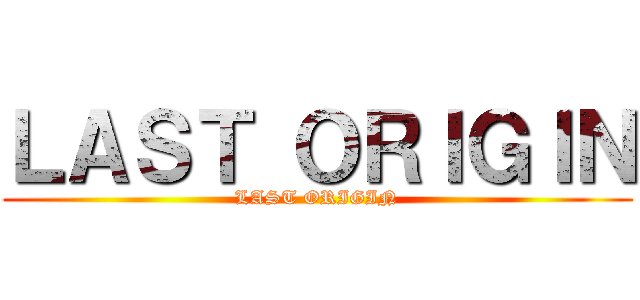 ＬＡＳＴ ＯＲＩＧＩＮ (LAST ORIGIN)