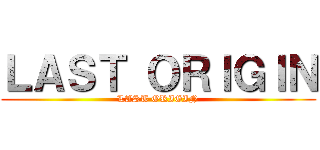 ＬＡＳＴ ＯＲＩＧＩＮ (LAST ORIGIN)