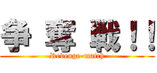 争 奪 戦！！ (Revenge-match)