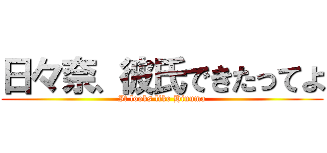 日々奈、彼氏できたってよ (It looks like Hinuma)