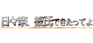 日々奈、彼氏できたってよ (It looks like Hinuma)