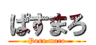 ぱすまろ (Pasu maro)
