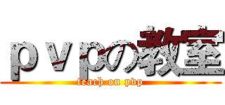 ｐｖｐの教室 (teach on pvp)