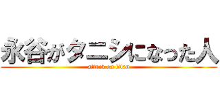 永谷がタニシになった人 (attack on titan)