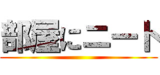 部屋にニート ()