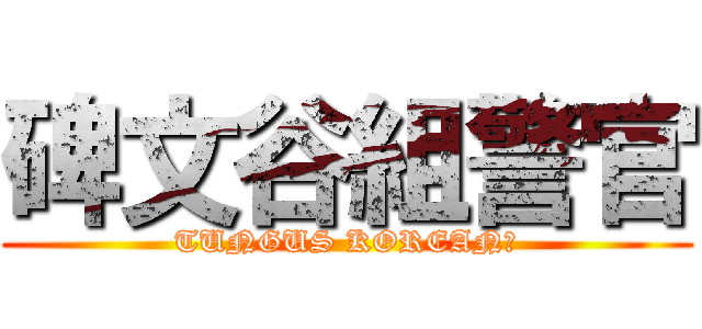 碑文谷組警官 (TUNGUS KOREAN?)