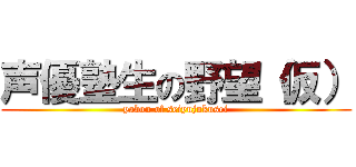 声優塾生の野望（仮） (yabou of seiyujukusei)