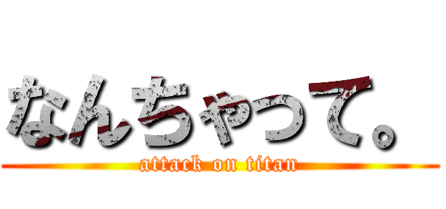 なんちゃって。 (attack on titan)