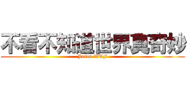 不看不知道世界真奇妙 (Jason WTF)