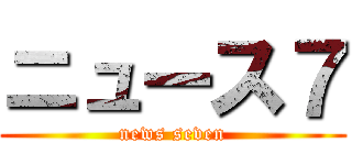ニュース７ (news seven)