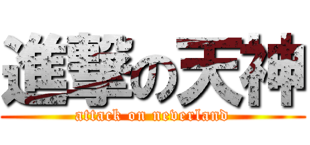 進撃の天神 (attack on neverland)