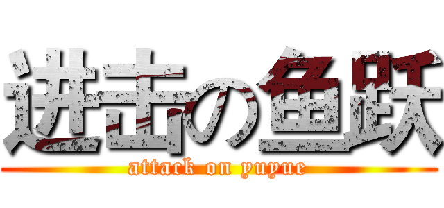 进击の鱼跃 (attack on yuyue)
