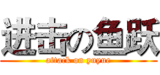 进击の鱼跃 (attack on yuyue)