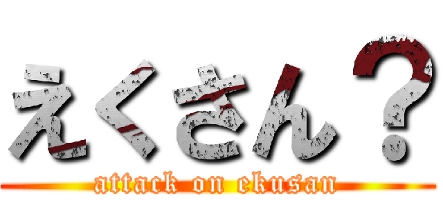 えくさん？ (attack on ekusan)