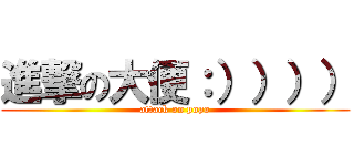進撃の大便：）））） (attack on popo)