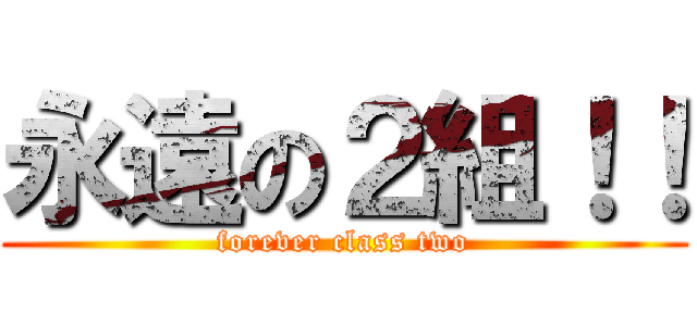 永遠の２組！！ (forever class two)