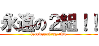永遠の２組！！ (forever class two)