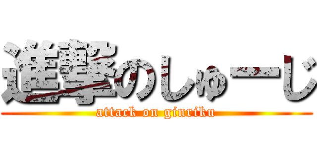 進撃のしゅーじ (attack on ginriku)