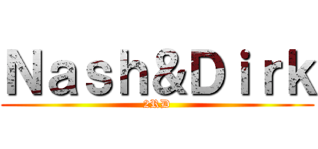 Ｎａｓｈ＆Ｄｉｒｋ (2RD)