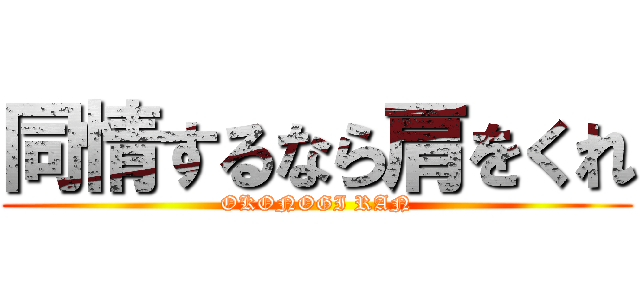 同情するなら肩をくれ (OKONOGI RAN)