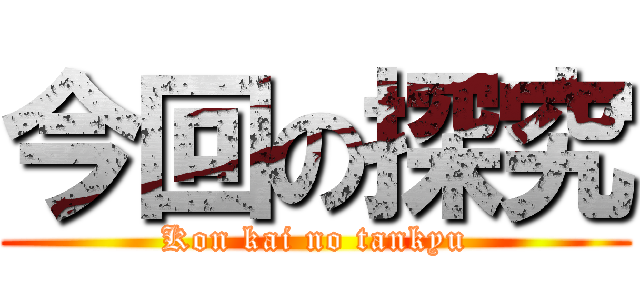 今回の探究 (Kon kai no tankyu)