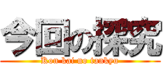 今回の探究 (Kon kai no tankyu)
