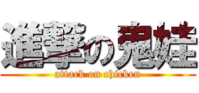 進撃の鬼娃 (attack on chicken)