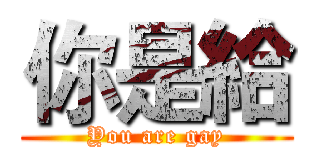 你是給 (You are gay)