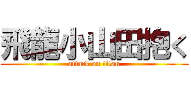 飛龍小山田抱く (attack on titan)