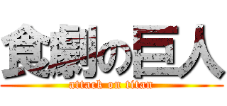 食劇の巨人 (attack on titan)