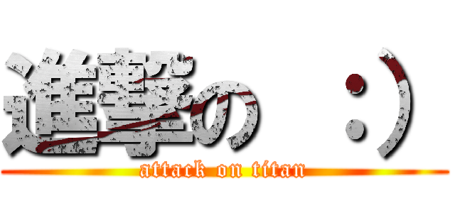 進撃の ：） (attack on titan)