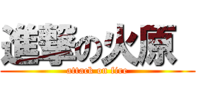 進撃の火原  (attack on fire)