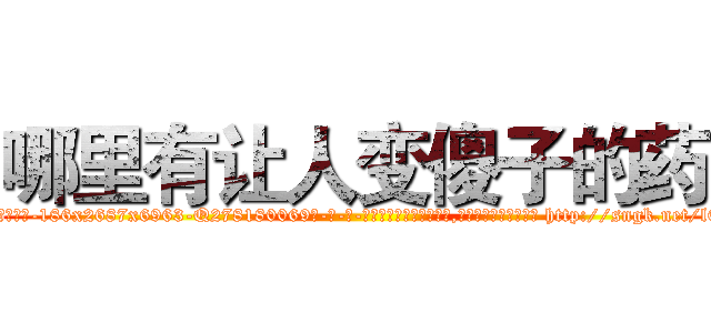 哪里有让人变傻子的药 (哪里有让人变傻子的药【电-186x2687x6963-Q278180069元-吉-药-业】我们做的是长期生意,靠的是老客户长期支持 http://sngk.net/l0G2yV
)