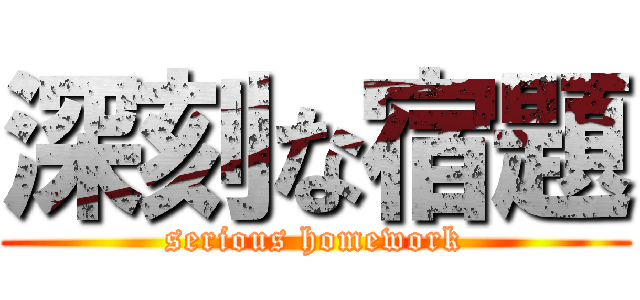 深刻な宿題 (serious homework)