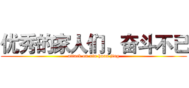 优秀的家人们，奋斗不已 (attack on xin huan jing)