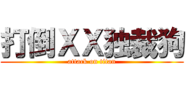 打倒ＸＸ独裁狗 (attack on titan)