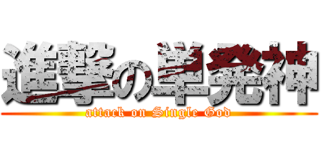 進撃の単発神 (attack on Single God)